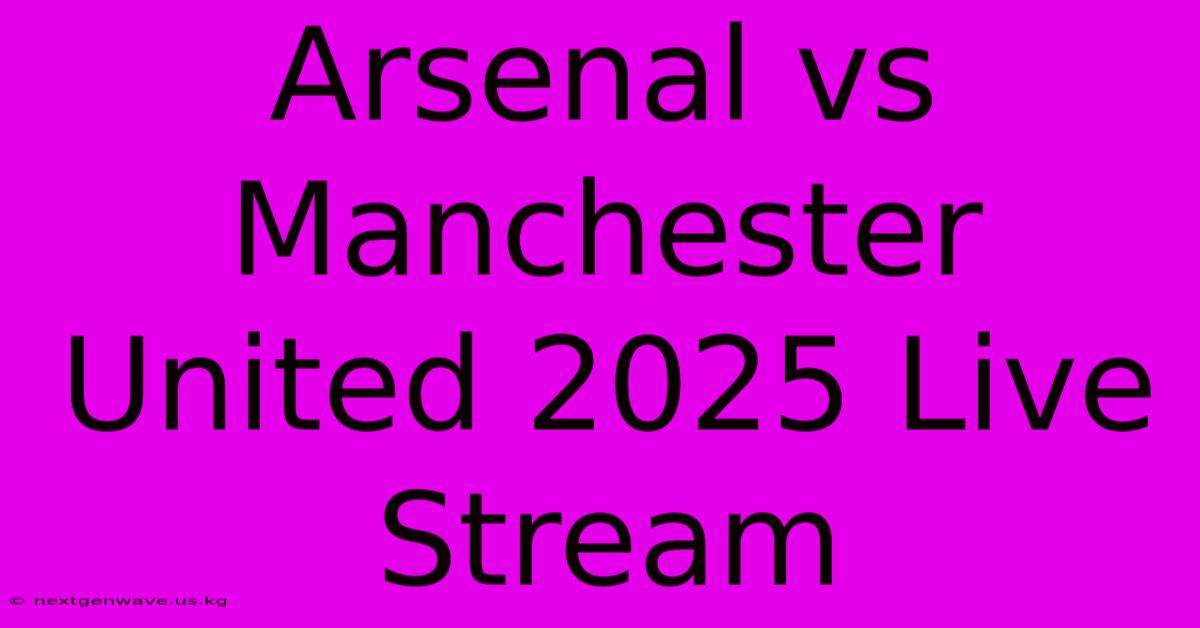 Arsenal Vs Manchester United 2025 Live Stream