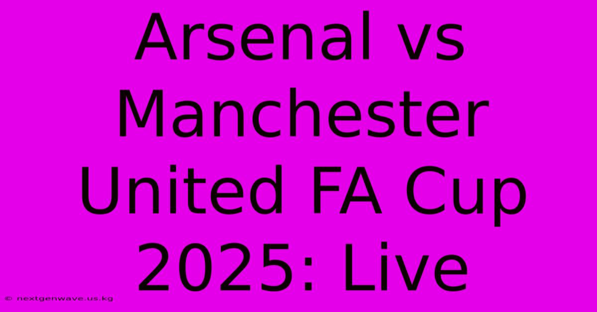 Arsenal Vs Manchester United FA Cup 2025: Live