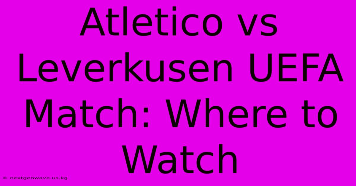 Atletico Vs Leverkusen UEFA Match: Where To Watch