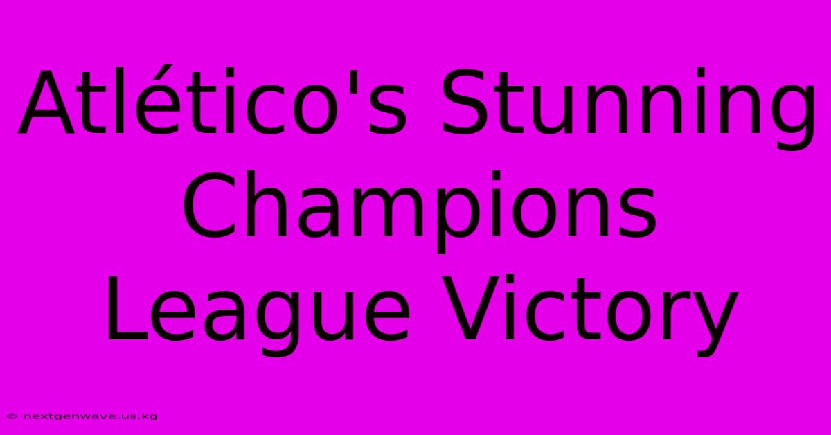 Atlético's Stunning Champions League Victory