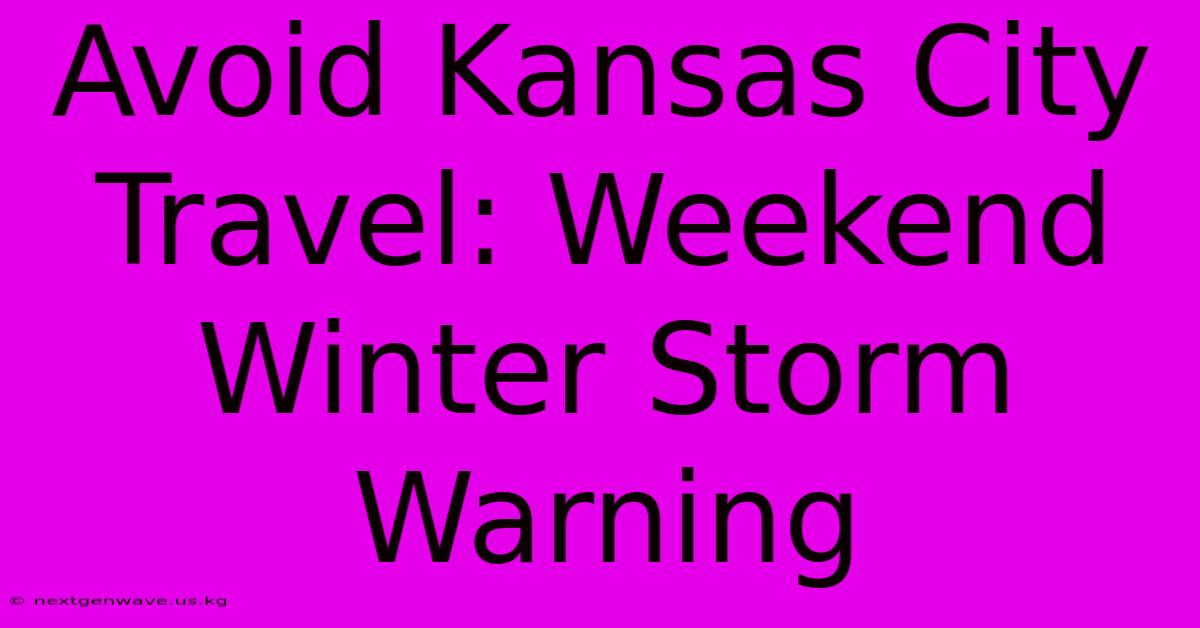 Avoid Kansas City Travel: Weekend Winter Storm Warning