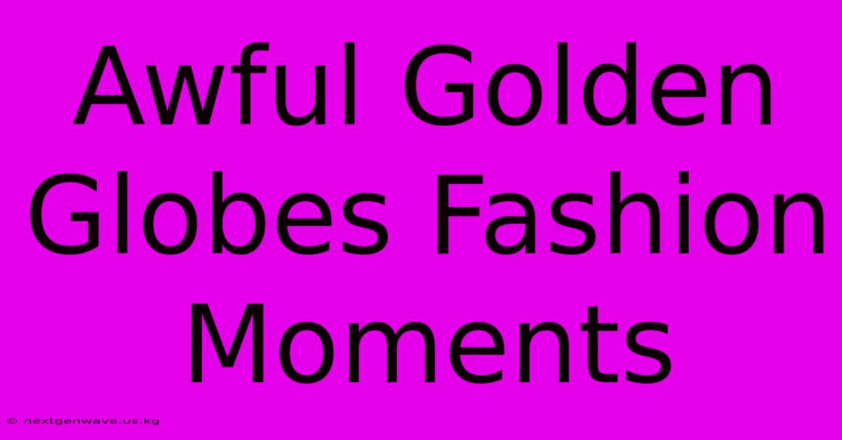 Awful Golden Globes Fashion Moments