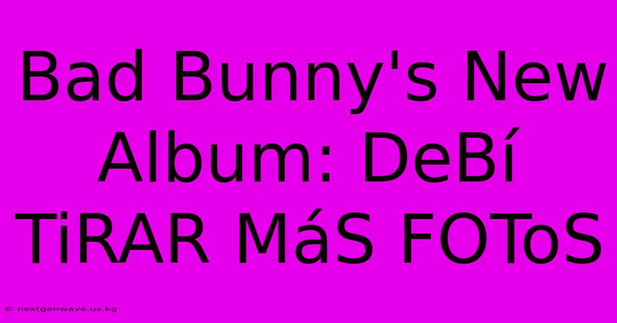 Bad Bunny's New Album: DeBí TiRAR MáS FOToS