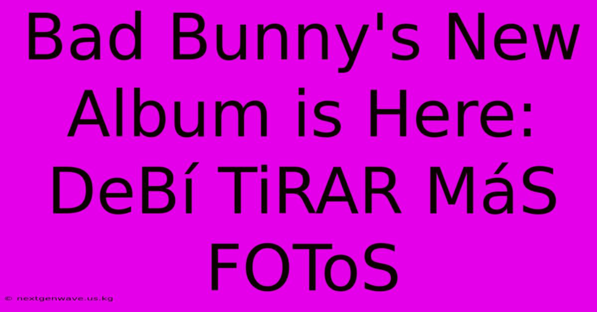 Bad Bunny's New Album Is Here: DeBí TiRAR MáS FOToS