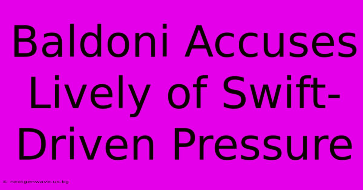 Baldoni Accuses Lively Of Swift-Driven Pressure