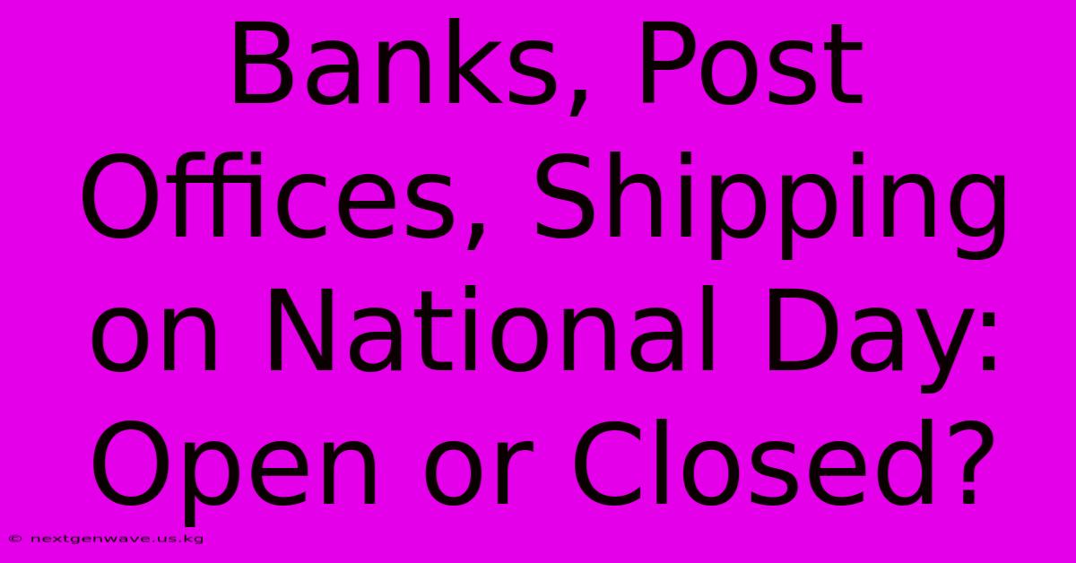 Banks, Post Offices, Shipping On National Day: Open Or Closed?