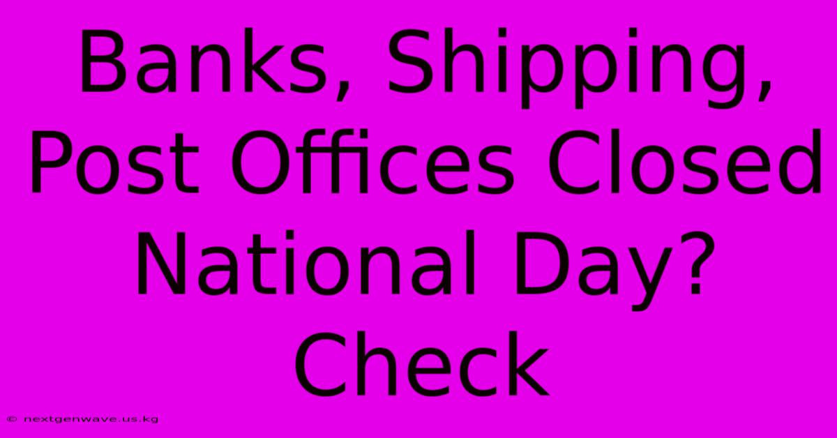 Banks, Shipping, Post Offices Closed National Day? Check