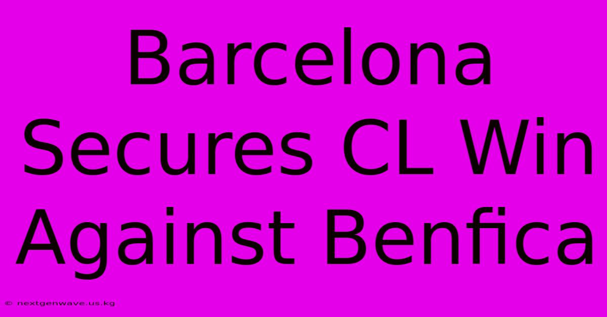 Barcelona Secures CL Win Against Benfica