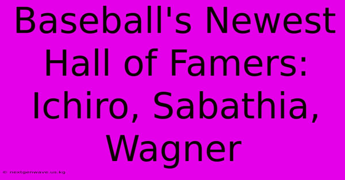 Baseball's Newest Hall Of Famers: Ichiro, Sabathia, Wagner