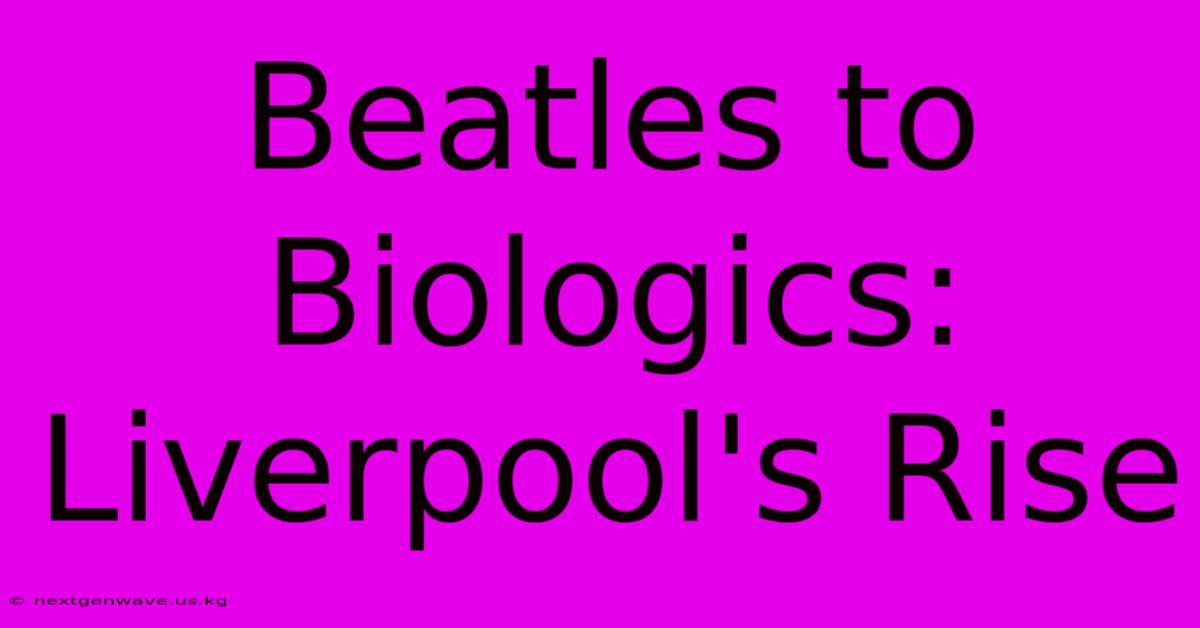 Beatles To Biologics: Liverpool's Rise