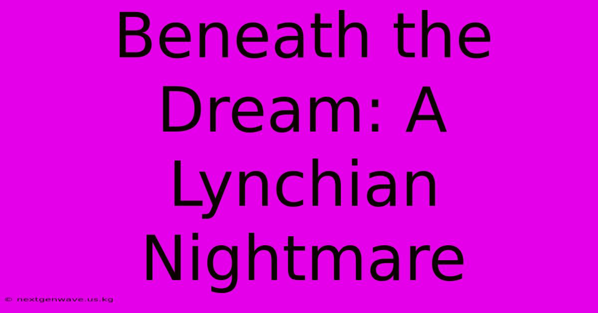 Beneath The Dream: A Lynchian Nightmare