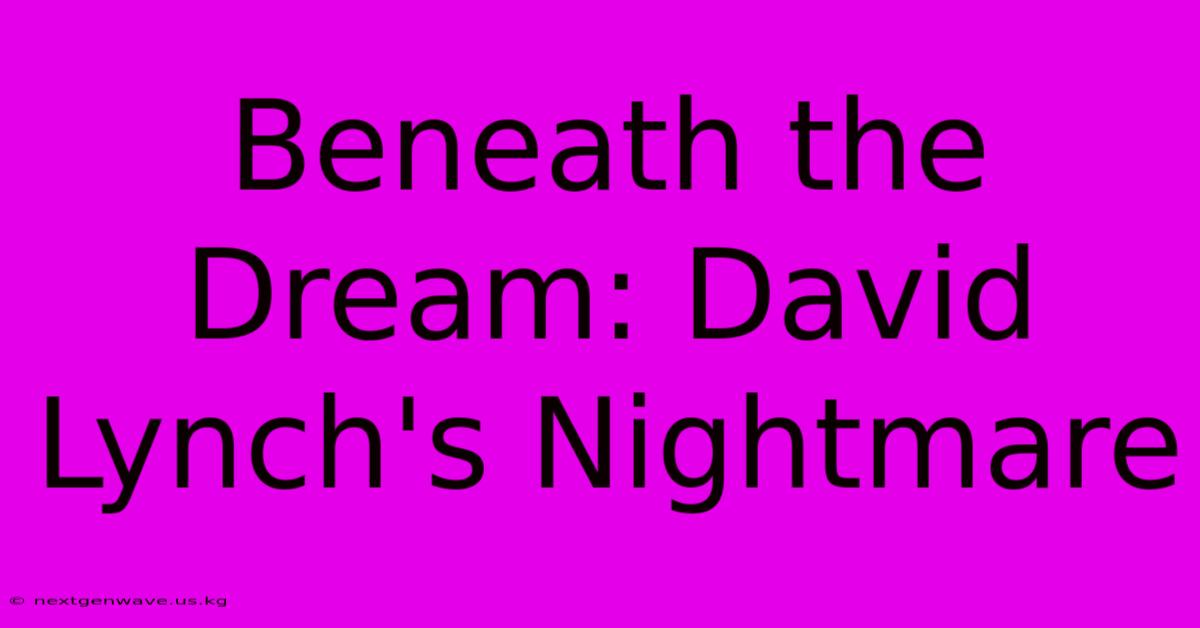 Beneath The Dream: David Lynch's Nightmare