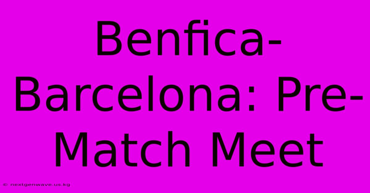 Benfica-Barcelona: Pre-Match Meet