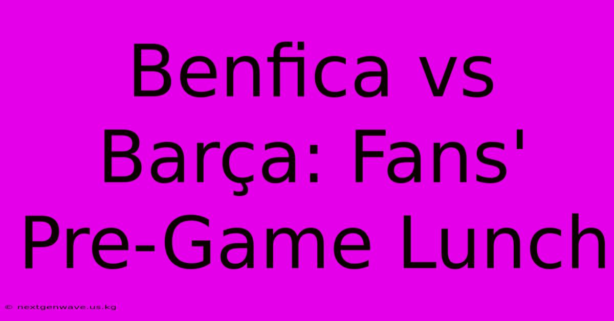 Benfica Vs Barça: Fans' Pre-Game Lunch