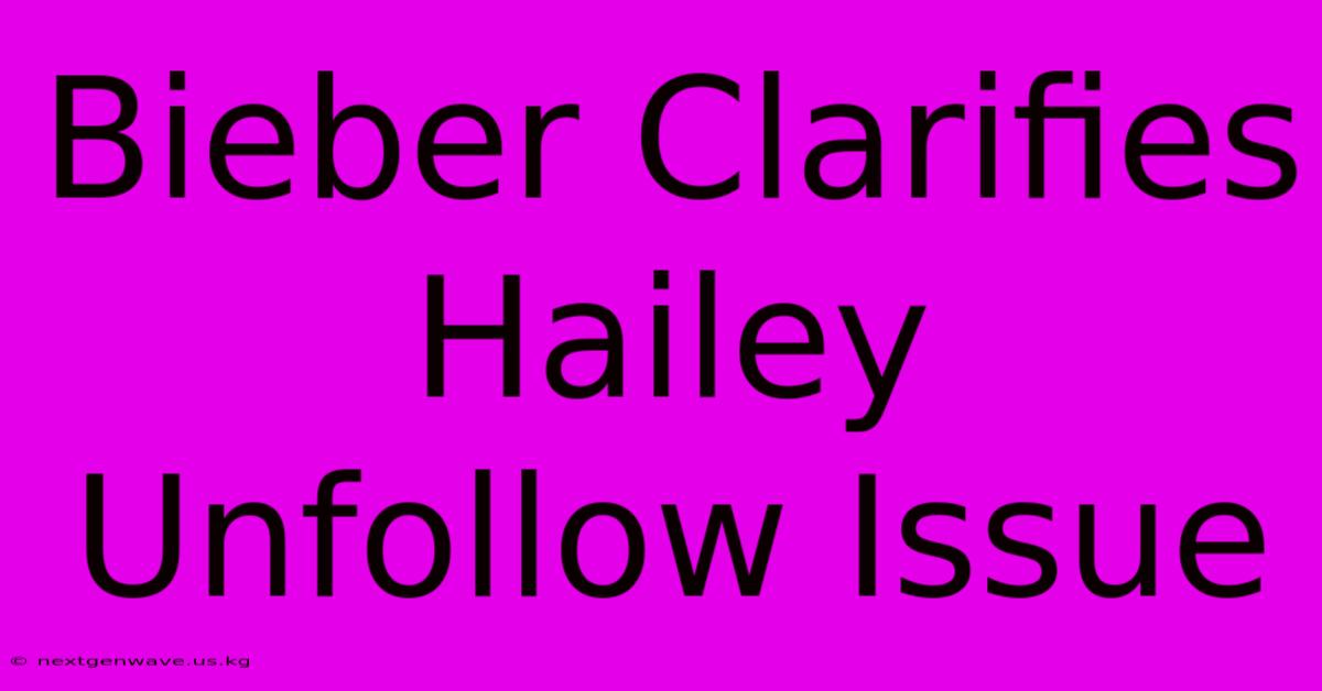 Bieber Clarifies Hailey Unfollow Issue