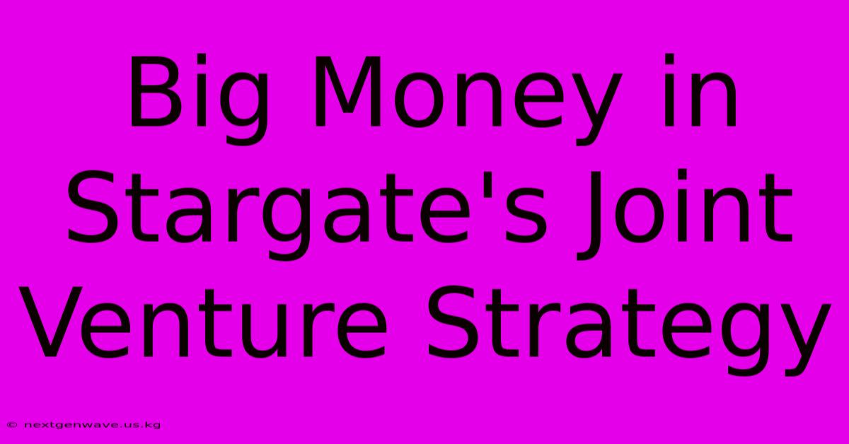 Big Money In Stargate's Joint Venture Strategy