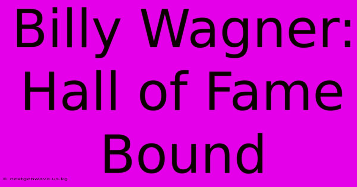 Billy Wagner: Hall Of Fame Bound