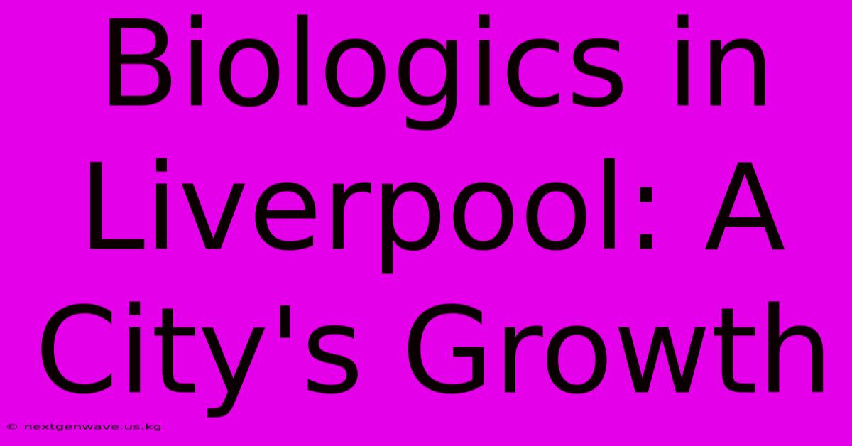 Biologics In Liverpool: A City's Growth