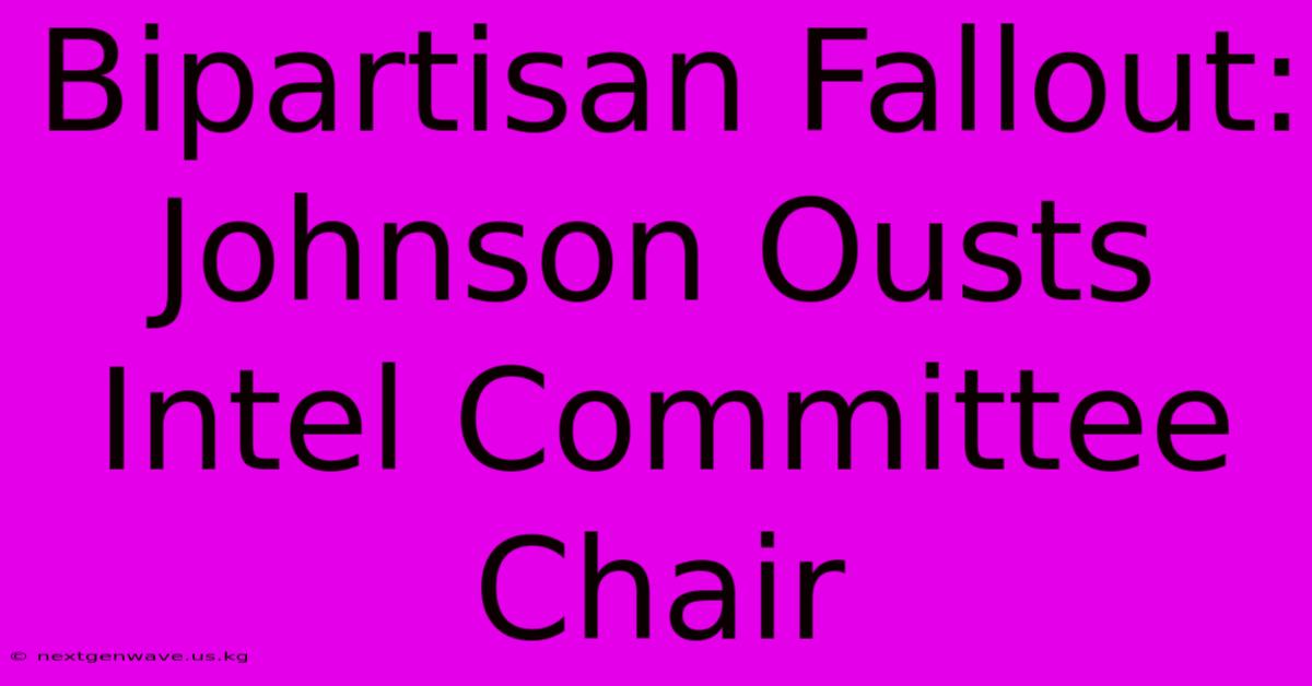 Bipartisan Fallout: Johnson Ousts Intel Committee Chair