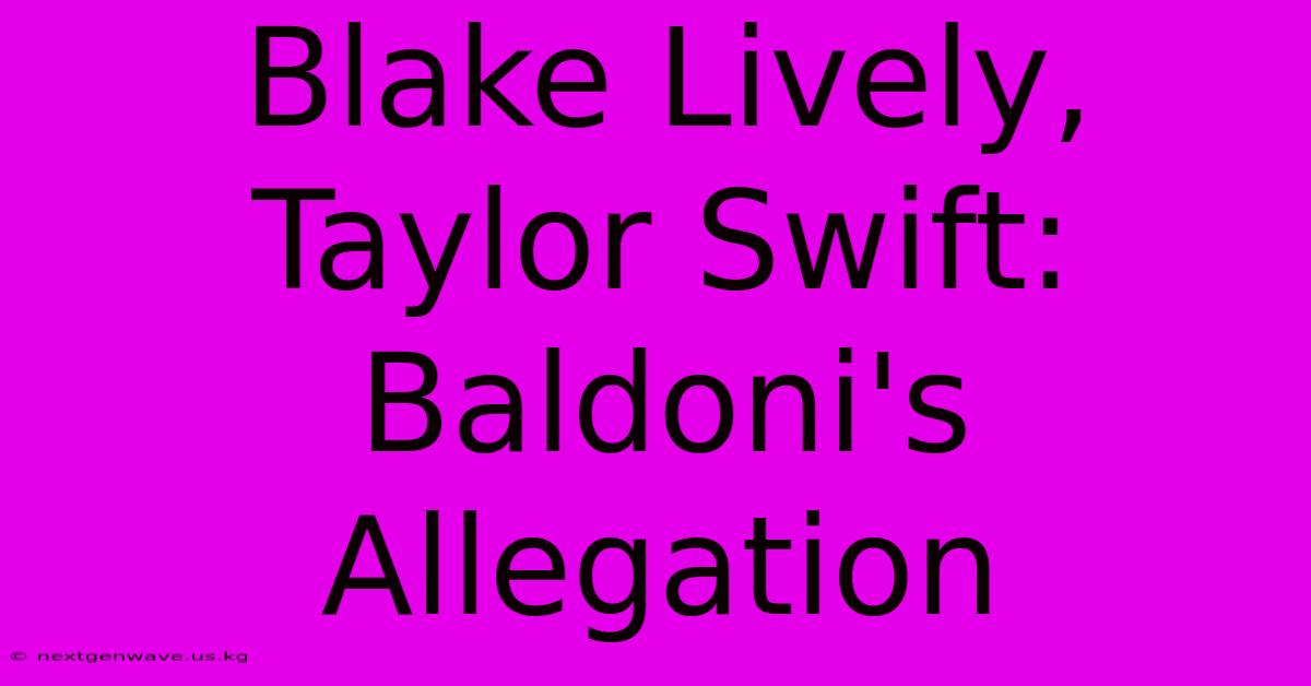 Blake Lively, Taylor Swift: Baldoni's Allegation