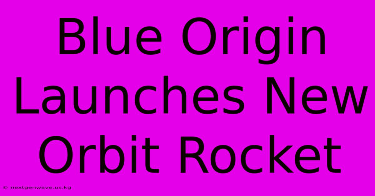 Blue Origin Launches New Orbit Rocket