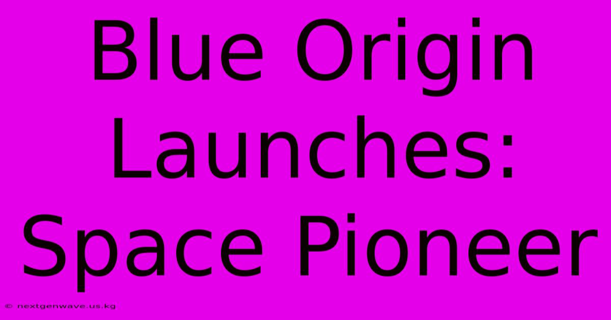 Blue Origin Launches: Space Pioneer