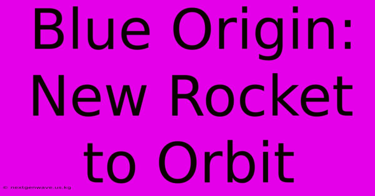 Blue Origin: New Rocket To Orbit