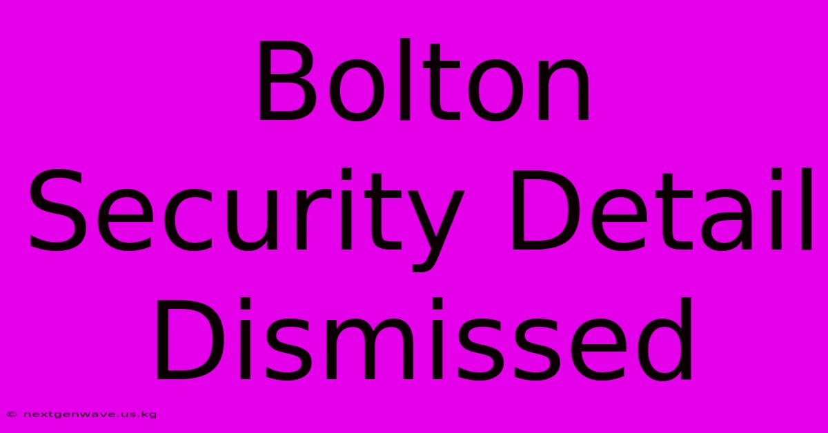 Bolton Security Detail Dismissed