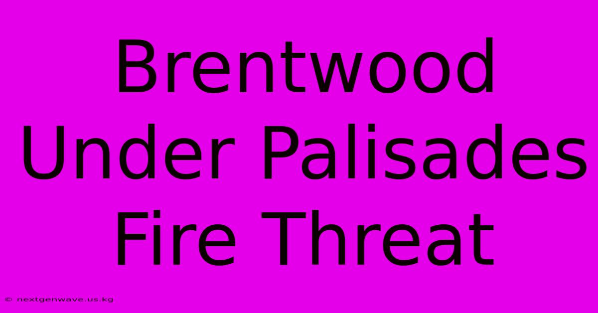 Brentwood Under Palisades Fire Threat