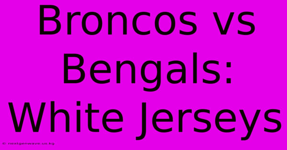 Broncos Vs Bengals: White Jerseys