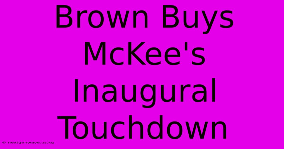 Brown Buys McKee's Inaugural Touchdown