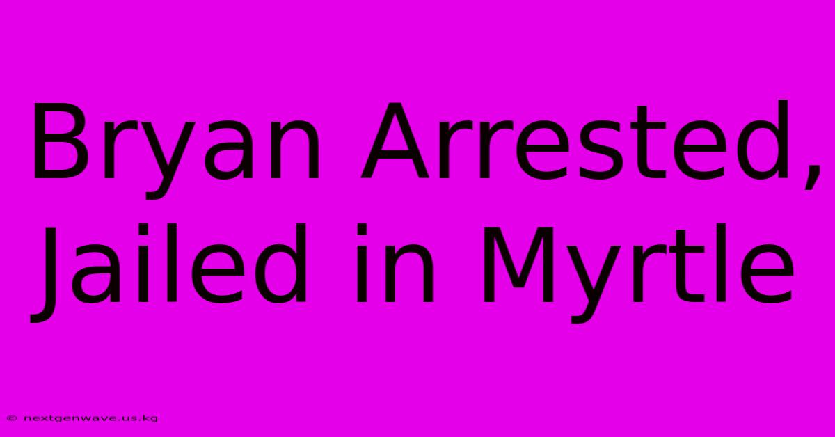 Bryan Arrested, Jailed In Myrtle