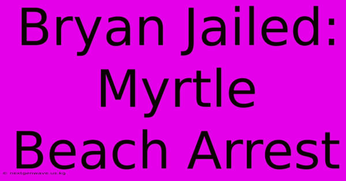 Bryan Jailed: Myrtle Beach Arrest