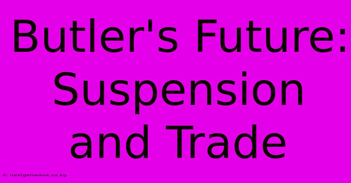 Butler's Future: Suspension And Trade