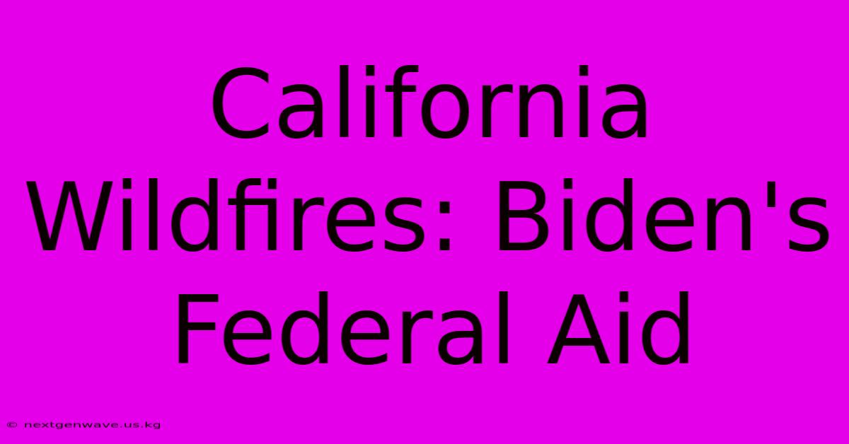 California Wildfires: Biden's Federal Aid