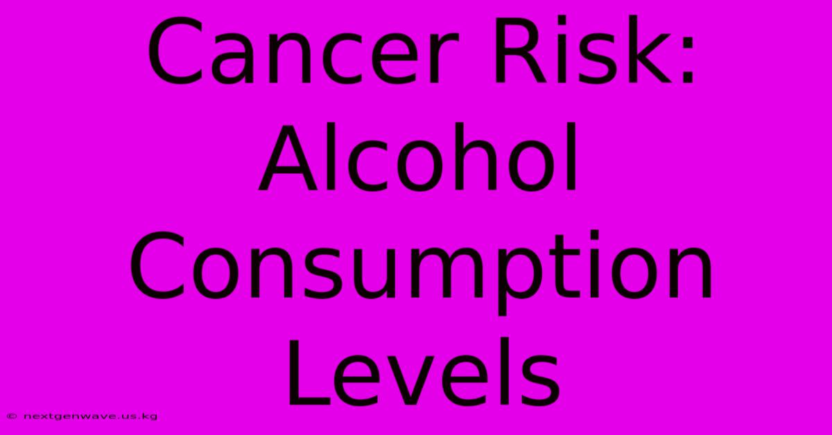 Cancer Risk: Alcohol Consumption Levels