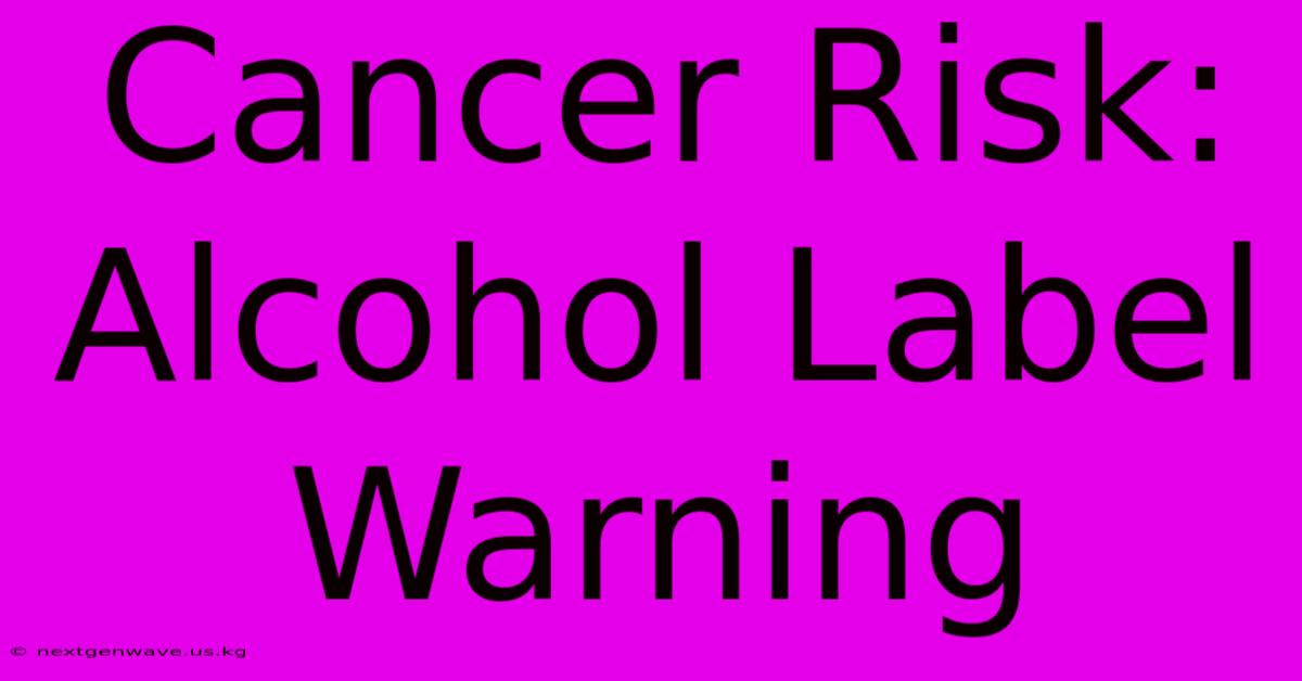 Cancer Risk: Alcohol Label Warning