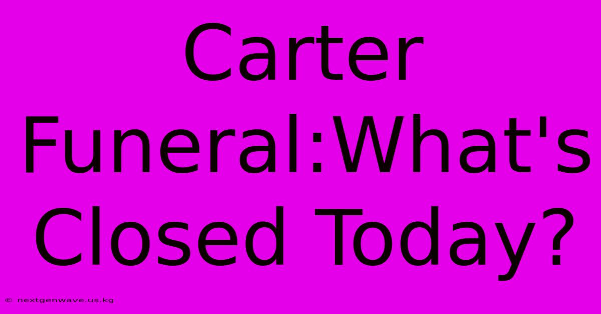 Carter Funeral:What's Closed Today?