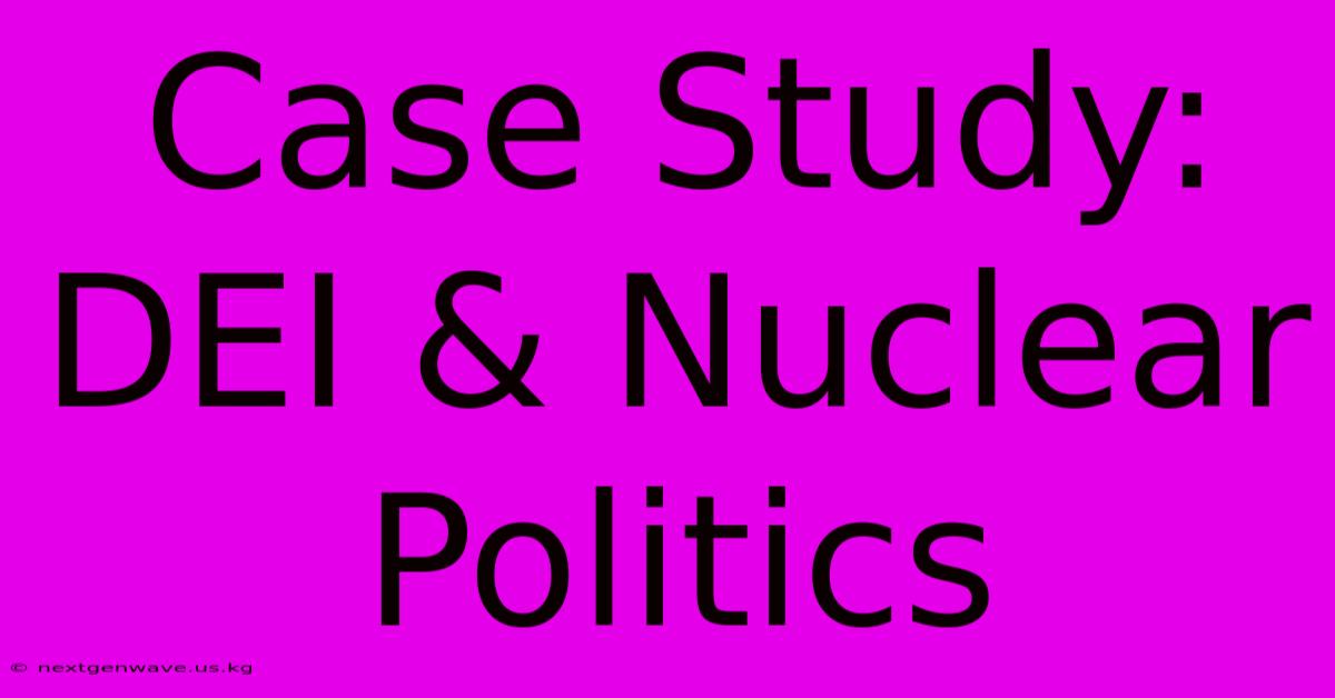 Case Study: DEI & Nuclear Politics