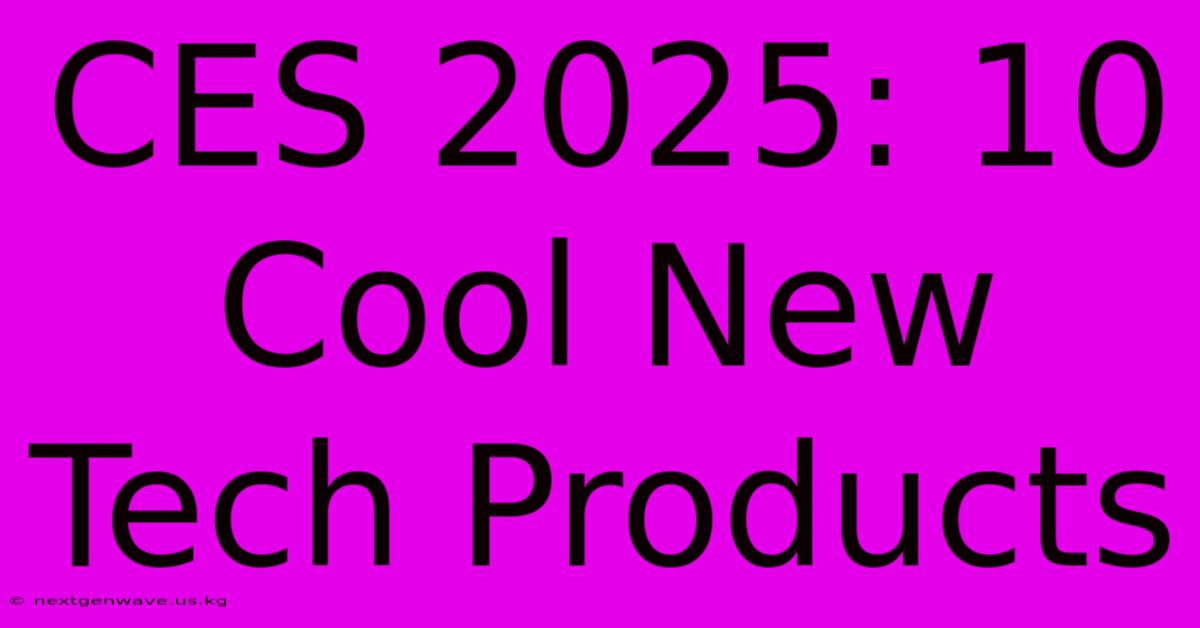 CES 2025: 10 Cool New Tech Products