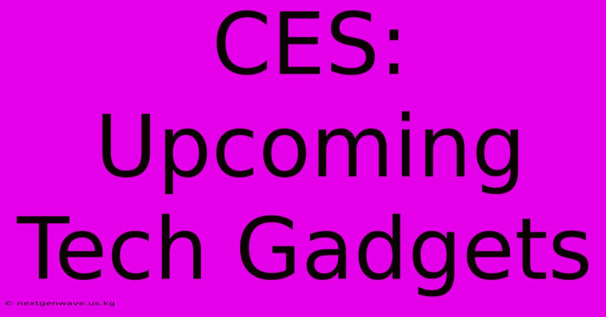 CES: Upcoming Tech Gadgets