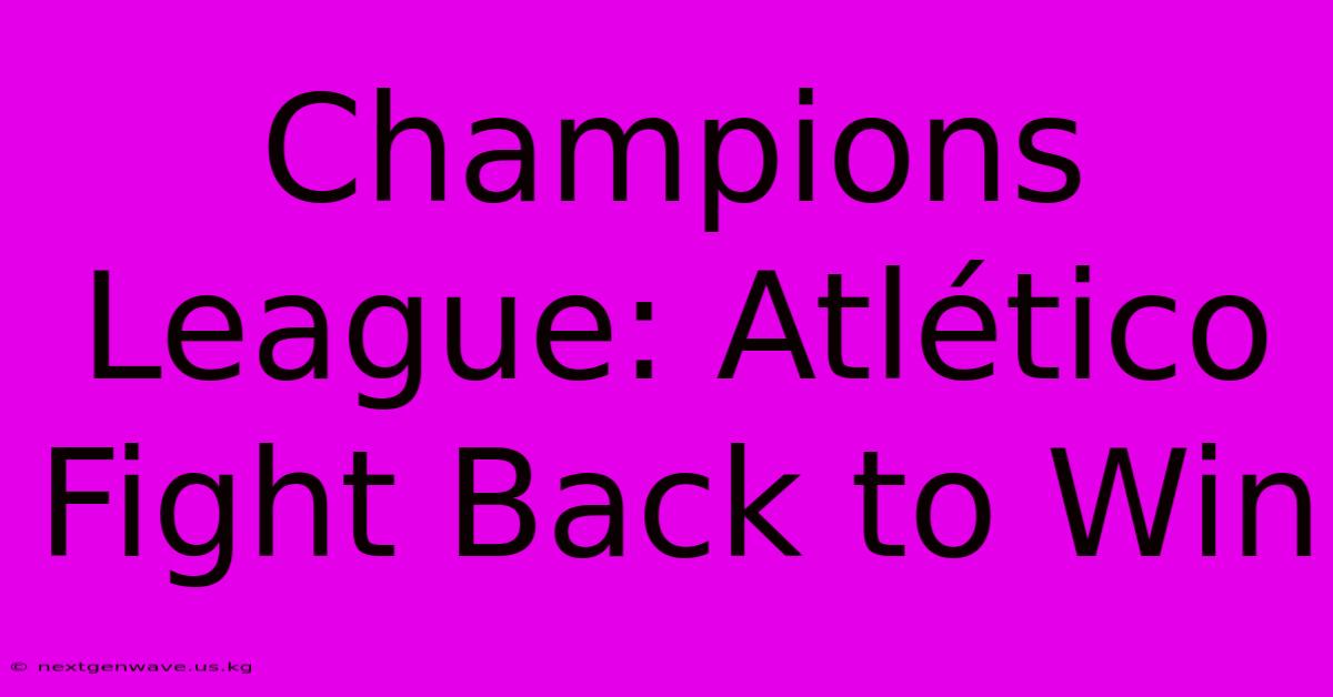 Champions League: Atlético Fight Back To Win