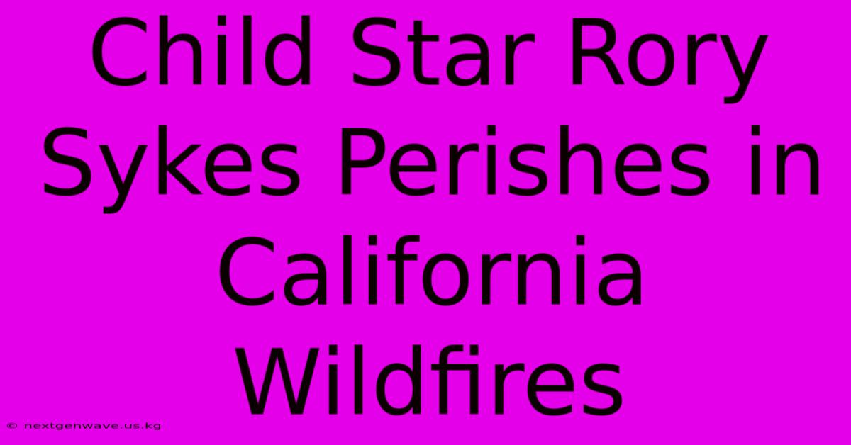 Child Star Rory Sykes Perishes In California Wildfires