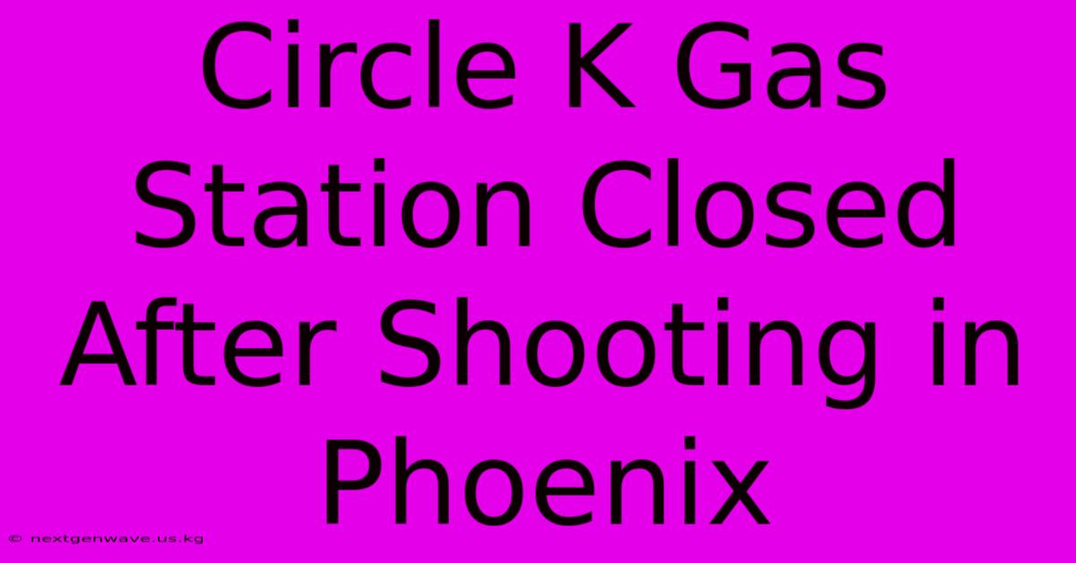 Circle K Gas Station Closed After Shooting In Phoenix