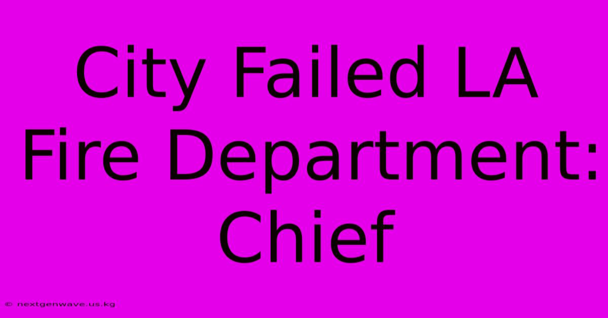 City Failed LA Fire Department: Chief