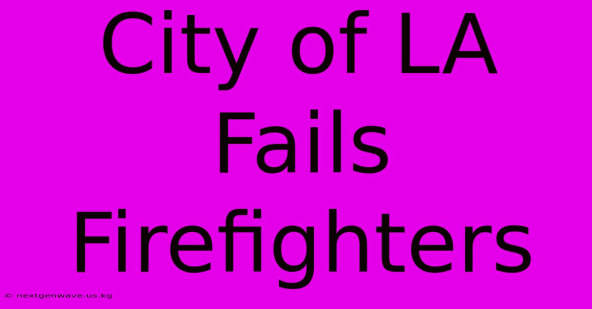 City Of LA Fails Firefighters