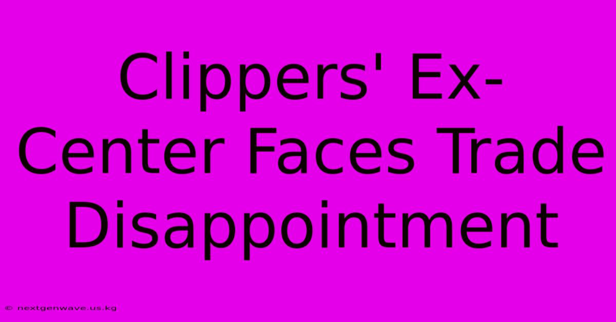 Clippers' Ex-Center Faces Trade Disappointment