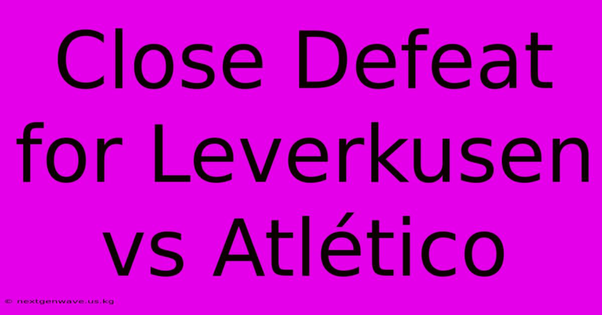 Close Defeat For Leverkusen Vs Atlético