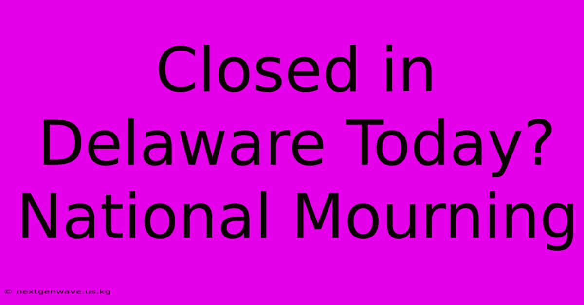 Closed In Delaware Today? National Mourning