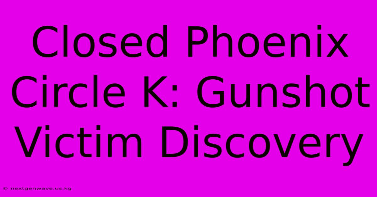 Closed Phoenix Circle K: Gunshot Victim Discovery